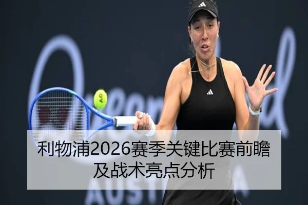 利物浦2026赛季关键比赛前瞻及战术亮点分析