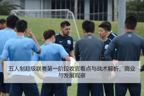 五人制超级联赛第一阶段收官看点与战术解析、商业与发展观察